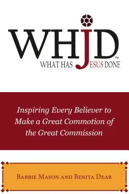 Czego dokonał Jezus: Inspirowanie każdego wierzącego do wielkiego zamieszania związanego z Wielką Komisją - Whjd What Has Jesus Done: Inspiring Every Believer to Make a Great Commotion of the Great Commission