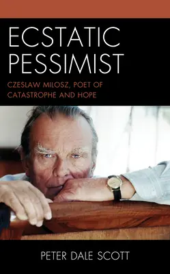 Ekstatyczny pesymista: Czesław Miłosz, poeta katastrofy i nadziei - Ecstatic Pessimist: Czeslaw Milosz, Poet of Catastrophe and Hope