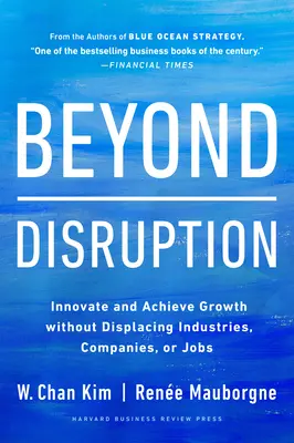 Beyond Disruption: Wprowadzaj innowacje i osiągaj wzrost bez wypierania branż, firm lub miejsc pracy - Beyond Disruption: Innovate and Achieve Growth Without Displacing Industries, Companies, or Jobs