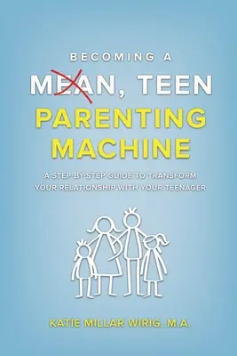 Stawanie się wredną maszyną do wychowywania nastolatków: Przewodnik krok po kroku, jak zmienić swoje relacje z nastolatkiem - Becoming a Mean, Teen Parenting Machine: A step-by-step guide to transforming your relationship with your teenager