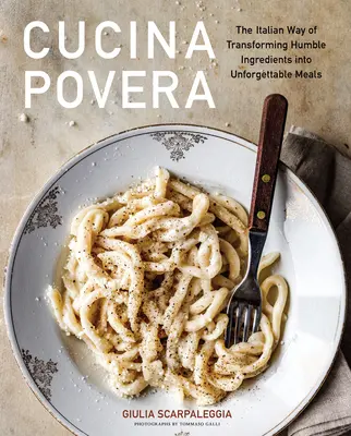 Cucina Povera: Włoski sposób przekształcania skromnych składników w niezapomniane posiłki - Cucina Povera: The Italian Way of Transforming Humble Ingredients Into Unforgettable Meals