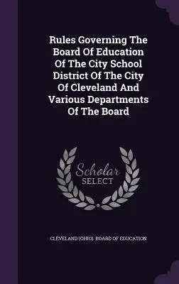 Zasady rządzące Radą Edukacji Miejskiego Okręgu Szkolnego Miasta Cleveland i różnymi wydziałami Rady - Rules Governing The Board Of Education Of The City School District Of The City Of Cleveland And Various Departments Of The Board