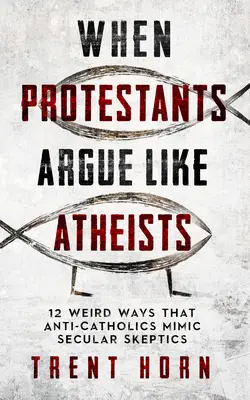 Gdy protestanci kłócą się jak ateiści: 12 dziwnych sposobów, w jakie antykatolicy naśladują świeckich sceptyków - When Protestants Argue Like Atheists: 12 Weird Ways That Anti-Catholics Mimic Secular Skeptics