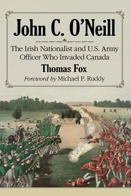 John C. O'Neill: Irlandzki nacjonalista i oficer armii amerykańskiej, który najechał Kanadę - John C. O'Neill: The Irish Nationalist and U.S. Army Officer Who Invaded Canada