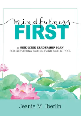 Mindfulness First: Dziewięciotygodniowy plan przywództwa wspierający siebie i swoją szkołę (Explore the Research-Based Impact of Mindfulness) - Mindfulness First: A Nine-Week Leadership Plan for Supporting Yourself and Your School (Explore the Research-Based Impact of Mindfulness
