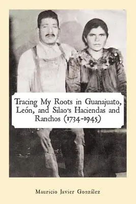 Śledzenie moich korzeni w hacjendach i ranczach Guanajuato, Len i Silao (1734-1945) - Tracing My Roots in Guanajuato, Len, and Silao's Haciendas and Ranchos (1734-1945)