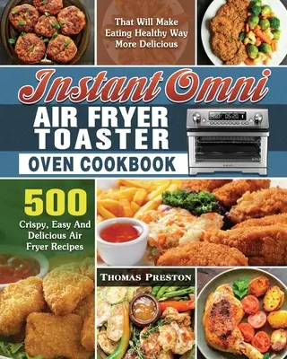 Instant Omni Air Fryer Toaster Oven Cookbook: 500 chrupiących, łatwych i pysznych przepisów na frytownicę powietrzną, które sprawią, że zdrowe odżywianie będzie o wiele smaczniejsze - Instant Omni Air Fryer Toaster Oven Cookbook: 500 Crispy, Easy And Delicious Air Fryer Recipes That Will Make Eating Healthy Way More Delicious