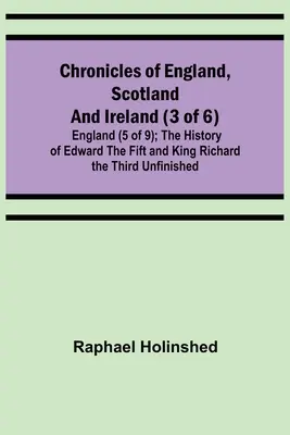 Kroniki Anglii, Szkocji i Irlandii (3 z 6): Anglia (5 z 9); Historia Edwarda Piątego i króla Ryszarda Trzeciego niedokończona - Chronicles of England, Scotland and Ireland (3 of 6): England (5 of 9); The History of Edward the Fift and King Richard the Third Unfinished