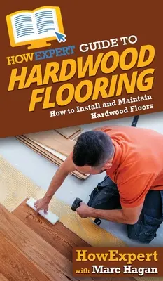 Przewodnik HowExpert po podłogach drewnianych: Jak zainstalować i konserwować podłogi z twardego drewna - HowExpert Guide to Hardwood Flooring: How to Install and Maintain Hardwood Floors