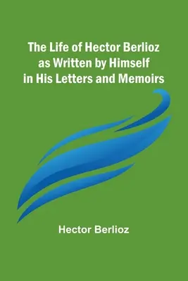 Życie Hectora Berlioza spisane przez niego samego w listach i wspomnieniach - The Life of Hector Berlioz as Written by Himself in His Letters and Memoirs