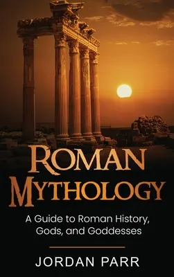 Roman Mythology: Przewodnik po rzymskiej historii, bogach i boginiach - Roman Mythology: A Guide to Roman History, Gods, and Goddesses