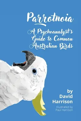 Parrotnoia: Przewodnik psychoanalityka po pospolitych australijskich ptakach - Parrotnoia: A Psychoanalyst's Guide to Common Australian Birds