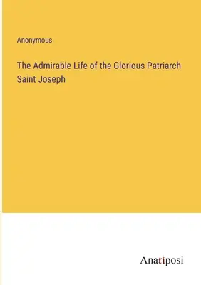 Godne podziwu życie chwalebnego patriarchy świętego Józefa - The Admirable Life of the Glorious Patriarch Saint Joseph