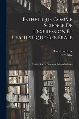 Esthetique Comme Science De L'expression Et Linguistique Gnrale: Traduit Sur La Deuxime dition Italienne