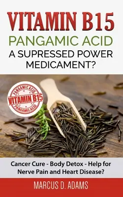 Witamina B15 - Kwas pangamowy: Lek na raka - detoksykacja organizmu - pomoc w bólach nerwowych i chorobach serca? - Vitamin B15 - Pangamic Acid: A Supressed Power Medicament?: Cancer Cure - Body Detox - Help for Nerve Pain and Heart Disease?