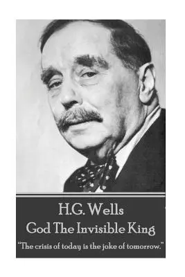 H.G. Wells - Bóg, niewidzialny król: Dzisiejszy kryzys jest jutrzejszym żartem„”. - H.G. Wells - God The Invisible King: The crisis of today is the joke of tomorrow.