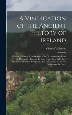 Windykacja starożytnej historii Irlandii: Wherein Is Shewn, I. the Descent of Its Old Inhabitants from the Phaeno-Scythians of the East. Ii. th - A Vindication of the Ancient History of Ireland: Wherein Is Shewn, I. the Descent of Its Old Inhabitants From the Phaeno-Scythians of the East. Ii. th