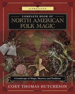 Llewellyn's Complete Book of North American Folk Magic: Krajobraz magii, tajemnicy i tradycji - Llewellyn's Complete Book of North American Folk Magic: A Landscape of Magic, Mystery, and Tradition