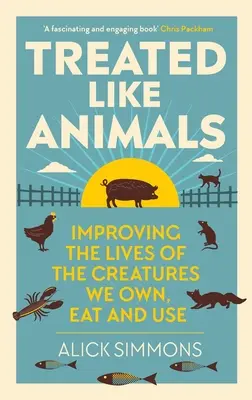 Traktowani jak zwierzęta: Poprawa życia stworzeń, które posiadamy, zjadamy i wykorzystujemy - Treated Like Animals: Improving the Lives of the Creatures We Own, Eat and Use