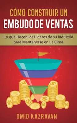 Jak Skonstruować Embudo De Ventas: Lo Que Hacen Los Lderes De Su Industria Para Mantenerse En La Cima - Cmo Construir Un Embudo De Ventas: Lo Que Hacen Los Lderes De Su Industria Para Mantenerse En La Cima