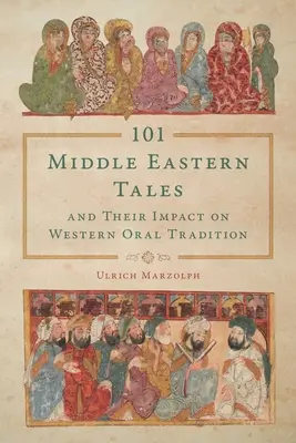 101 opowieści z Bliskiego Wschodu i ich wpływ na zachodnią tradycję ustną - 101 Middle Eastern Tales and Their Impact on Western Oral Tradition