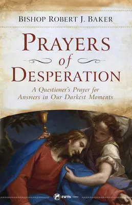Modlitwy rozpaczy: Modlitwa pytającego o odpowiedzi w naszych najciemniejszych chwilach - Prayers of Desperation: A Questioner's Prayer for Answers in Our Darkest Moments