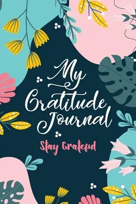 Mój dziennik wdzięczności (pozostań wdzięczny): Stay Grateful - My Gratitude Journal (Stay Grateful): Stay Grateful