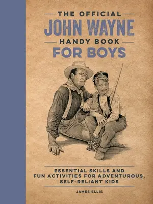 The Official John Wayne Handy Book for Boys: Essential Skills and Fun Activities for Adventurous, Self-Reliant Kids [Z przedmową Johna Fenwicka]. - The Official John Wayne Handy Book for Boys: Essential Skills and Fun Activities for Adventurous, Self-Reliant Kids