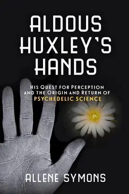 Ręce Aldousa Huxleya: Jego dążenie do percepcji oraz pochodzenie i powrót nauki psychodelicznej - Aldous Huxley's Hands: His Quest for Perception and the Origin and Return of Psychedelic Science