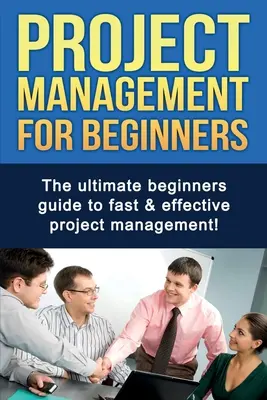 Zarządzanie projektami dla początkujących: Kompletny przewodnik dla początkujących do szybkiego i skutecznego zarządzania projektami! - Project Management For Beginners: The ultimate beginners guide to fast & effective project management!