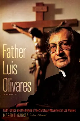 Biografia księdza Luisa Olivaresa: polityka wiary i początki ruchu sanktuariów w Los Angeles - Father Luis Olivares, a Biography: Faith Politics and the Origins of the Sanctuary Movement in Los Angeles