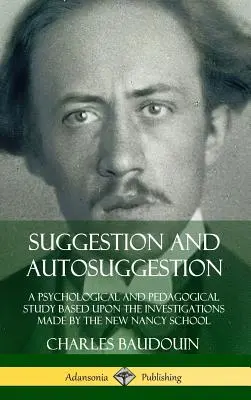 Sugestia i autosugestia: Studium psychologiczne i pedagogiczne oparte na badaniach przeprowadzonych przez New Nancy School - Suggestion and Autosuggestion: A Psychological and Pedagogical Study Based Upon the Investigations Made by the New Nancy School