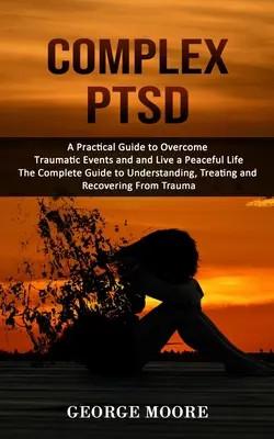 Complex PTSD: Praktyczny przewodnik po traumatycznych wydarzeniach i spokojnym życiu (The Complete Guide to Understanding, Trea - Complex PTSD: A Practical Guide to Overcome Traumatic Events and and Live a Peaceful Life (The Complete Guide to Understanding, Trea