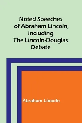 Znane przemówienia Abrahama Lincolna, w tym debata Lincoln-Douglas - Noted Speeches of Abraham Lincoln, Including the Lincoln-Douglas Debate