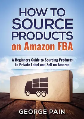 Jak pozyskiwać produkty na Amazon FBA: Przewodnik dla początkujących, jak pozyskiwać produkty pod marką własną i sprzedawać je na Amazon - How to Source Products on Amazon FBA: A Beginners Guide to Sourcing Products to Private Label and Sell on Amazon