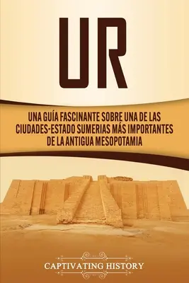 Ur: Una Gua Fascinante sobre Una de las Ciudades-Estado Sumerias Ms Importantes de la Antigua Mesopotamia