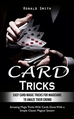 Sztuczki karciane: Easy Card Magic Tricks for Aspiring Magicians to Amaze Their Crowd (Niesamowite sztuczki magiczne z kartami wykonane w prosty sposób) - Card Tricks: Easy Card Magic Tricks for Aspiring Magicians to Amaze Their Crowd (Amazing Magic Tricks With Cards Done With a Simple