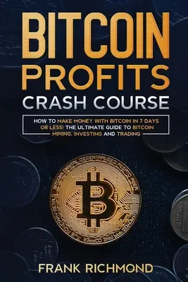 Bitcoin Profits Crash Course: Dowiedz się, jak zarabiać na Bitcoinie w 7 dni lub mniej! Kompletny przewodnik po wydobywaniu, inwestowaniu i handlu bitcoinami - Bitcoin Profits Crash Course: Learn How to Make Money With Bitcoin in 7 Days or Less! The Ultimate Guide to Bitcoin Mining, Investing and Trading