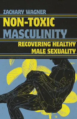 Nietoksyczna męskość: Odzyskiwanie zdrowej męskiej seksualności - Non-Toxic Masculinity: Recovering Healthy Male Sexuality