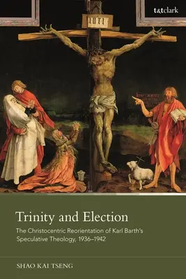 Trójca i wybranie: Chrystocentryczna reorientacja teologii spekulatywnej Karla Bartha, 1936-1942 - Trinity and Election: The Christocentric Reorientation of Karl Barth's Speculative Theology, 1936-1942