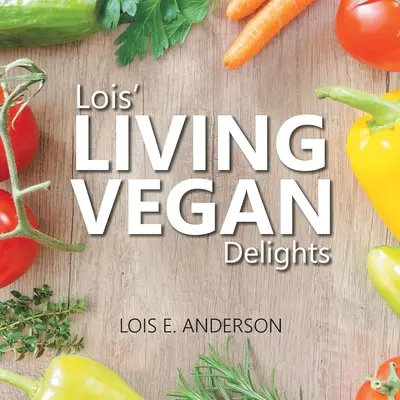 LIVING VEGAN Delights Lois - Lois' LIVING VEGAN Delights