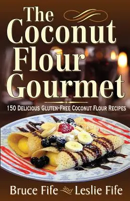 Smakosz mąki kokosowej: 150 pysznych bezglutenowych przepisów na mąkę kokosową - The Coconut Flour Gourmet: 150 Delicious Gluten-Free Coconut Flour Recipes