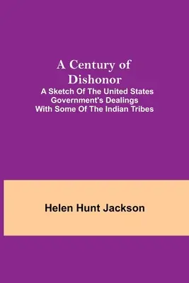 Stulecie hańby: szkic stosunków rządu Stanów Zjednoczonych z niektórymi plemionami indiańskimi - A Century of Dishonor; A Sketch of the United States Government's Dealings with some of the Indian Tribes