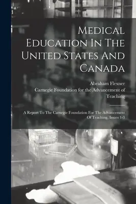 Edukacja medyczna w Stanach Zjednoczonych i Kanadzie: A Report To The Carnegie Foundation For The Advancement Of Teaching, Issues 1-3 - Medical Education In The United States And Canada: A Report To The Carnegie Foundation For The Advancement Of Teaching, Issues 1-3