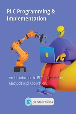 Programowanie i wdrażanie sterowników PLC: Wprowadzenie do metod i zastosowań programowania sterowników PLC - PLC Programming & Implementation: An Introduction to PLC Programming Methods and Applications