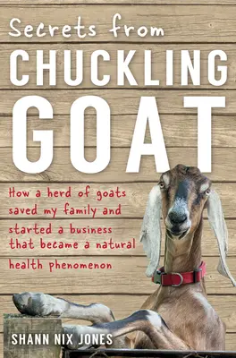 Secrets from Chuckling Goat: Jak stado kóz uratowało moją rodzinę i zapoczątkowało biznes, który stał się fenomenem naturalnego zdrowia - Secrets from Chuckling Goat: How a Herd of Goats Saved my Family and Started a Business that Became a Natural Health Phenomenon