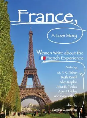 Francja, historia miłosna: Kobiety piszą o francuskich doświadczeniach - France, a Love Story: Women Write about the French Experience