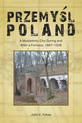 Przemyśl, Polska: Wieloetniczne miasto w czasach twierdzy i po niej, 1867-1939 - Przemyśl, Poland: A Multiethnic City During and After a Fortress, 1867-1939