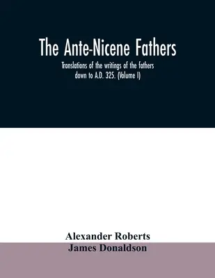 Ojcowie antiocheńscy. tłumaczenia pism ojców do 325 r. n.e.. (Tom I) - The Ante-Nicene fathers. translations of the writings of the fathers down to A.D. 325. (Volume I)