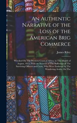 Autentyczna opowieść o utracie amerykańskiego brygu Commerce: Wrecked On the Western Coast of Africa, in the Month of August, 1815, With an Accoun - An Authentic Narrative of the Loss of the American Brig Commerce: Wrecked On The Western Coast of Africa, in The Month of August, 1815, With an Accoun